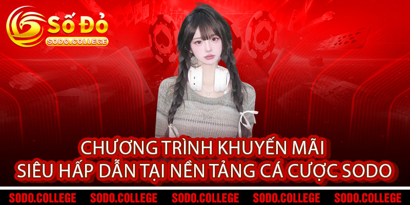 Giới Thiệu Sodo – Thế giới giải trí đỉnh cao, nơi bắt đầu đam mê 2 Chương trình khuyến mãi siêu hấp dẫn tại nền tảng cá cược Sodo
